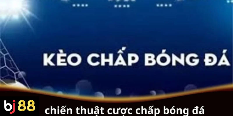 Chiến Thuật Cược Chấp Bóng Đá: Hướng Dẫn Chi Tiết 2 Chiến thuật cược chấp bóng đá hiệu quả cho người mới